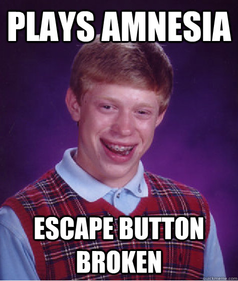 Plays Amnesia Escape button broken  Bad Luck Brian