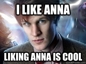 I like anna liking anna is cool  Doctor Who