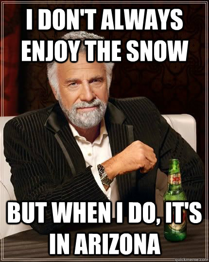 I don't always enjoy the snow but when i do, it's in Arizona  The Most Interesting Man In The World