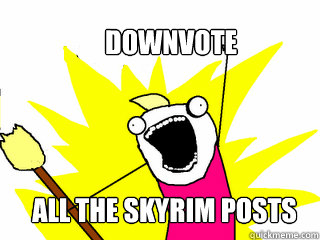 Downvote All the Skyrim posts  All The Things