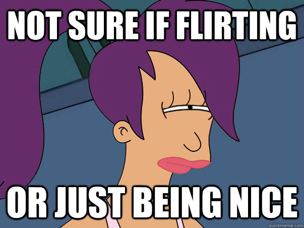 not sure if flirting or just being nice  Leela Futurama