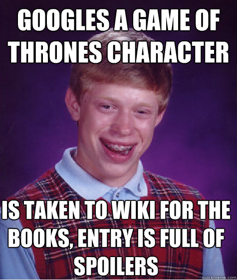 Googles a Game of Thrones character Is taken to wiki for the books, entry is full of spoilers - Googles a Game of Thrones character Is taken to wiki for the books, entry is full of spoilers  Bad Luck Brian