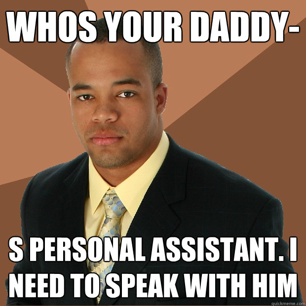 whos your daddy- s personal assistant. I need to speak with him  Successful Black Man