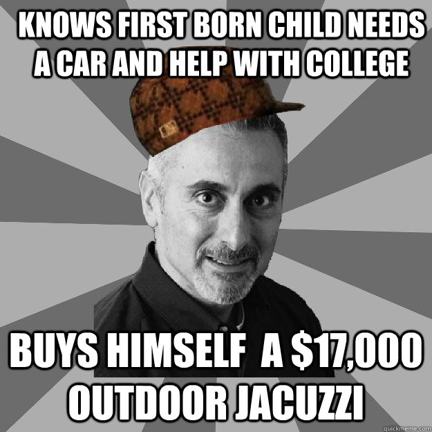Knows first born child needs a car and help with College Buys himself  a $17,000 outdoor jacuzzi  