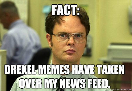 Fact: Drexel MEMES have taken over my news feed. - Fact: Drexel MEMES have taken over my news feed.  Schrute