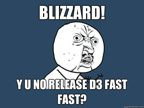 Blizzard! y u no release D3 fast fast?  Y U No