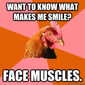 Want to Know what makes me smile? Face muscles.  Anti-Joke Chicken