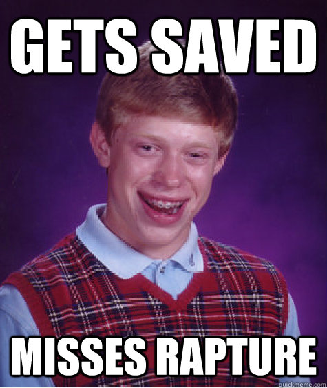 Gets saved Misses Rapture  Bad Luck Brian