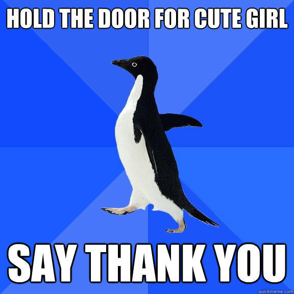 Hold the door for cute girl Say Thank You - Hold the door for cute girl Say Thank You  Socially Awkward Penguin