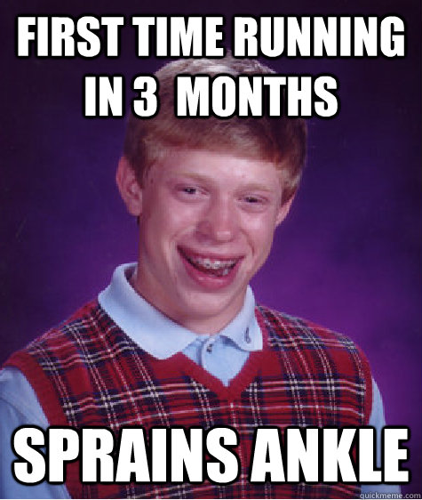 First time running in 3  months Sprains ankle  Bad Luck Brian