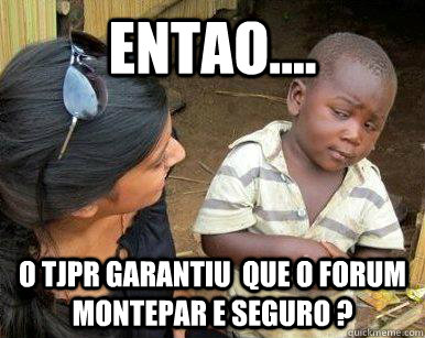 entao.... o tjpr garantiu  que o forum  Montepar e seguro ?  - entao.... o tjpr garantiu  que o forum  Montepar e seguro ?   neguinho desconfiado do dr flavio