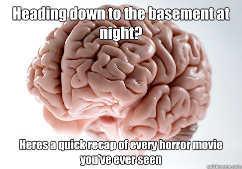 Heading down to the basement at night? Heres a quick recap of every horror movie you've ever seen - Heading down to the basement at night? Heres a quick recap of every horror movie you've ever seen  Scumbag Brain