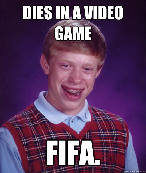 Dies in a video game Fifa.  Bad Luck Brian