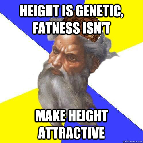 Height is genetic, fatness isn't make height attractive  Scumbag God