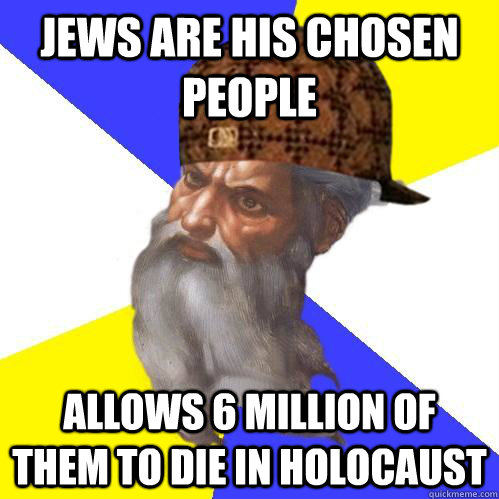 Jews are his chosen people allows 6 million of them to die in holocaust  Scumbag Advice God