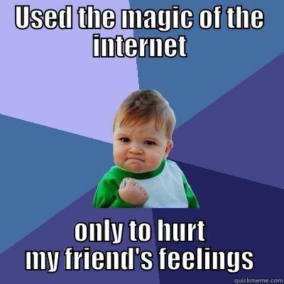 USED THE MAGIC OF THE INTERNET ONLY TO HURT MY FRIEND'S FEELINGS Success Kid