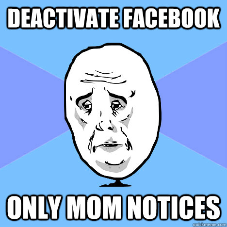 Deactivate Facebook Only mom notices  Okay Guy