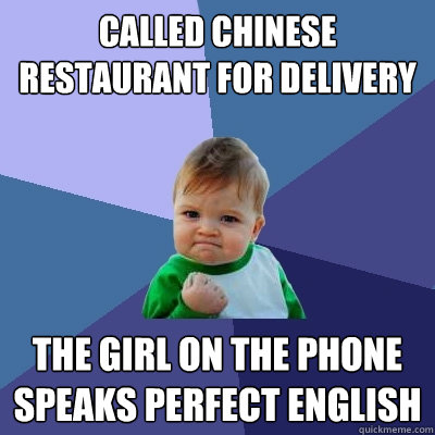 Called Chinese restaurant for delivery The girl on the phone speaks perfect English  Success Kid