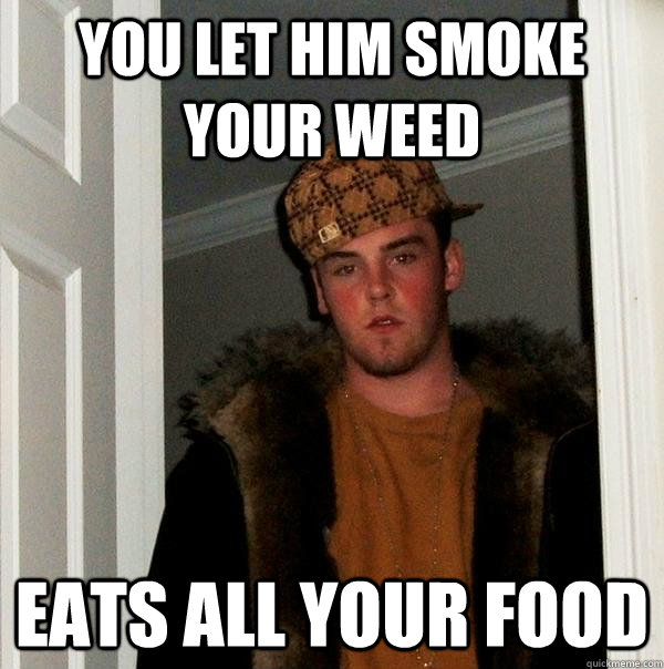 You Let him smoke your weed Eats all your food - You Let him smoke your weed Eats all your food  Scumbag Steve