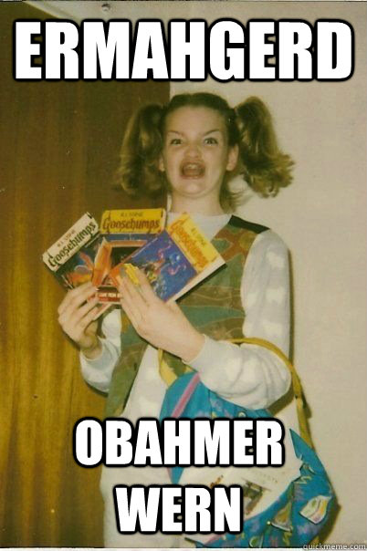 ERMAHGERD Obahmer wern  ERMAHGERD