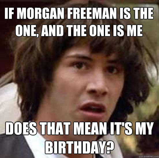 If Morgan Freeman is the One, and the One is Me Does that mean it's my birthday?  conspiracy keanu