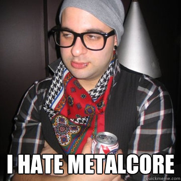  I hate metalcore  Oblivious Hipster