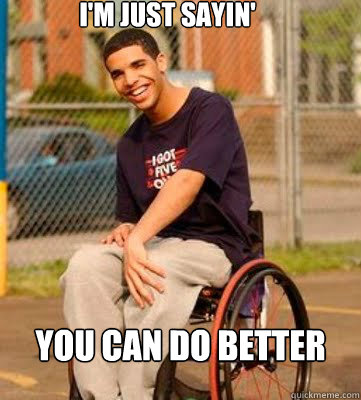 I'M JUST SAYIN' YOU CAN DO BETTER - I'M JUST SAYIN' YOU CAN DO BETTER  Wheelchair Drake