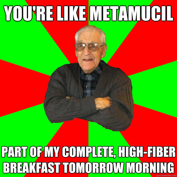 you're like metamucil part of my complete, high-fiber breakfast tomorrow morning  Bachelor Grandpa