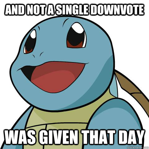 And not a single downvote was given that day  Squirtle