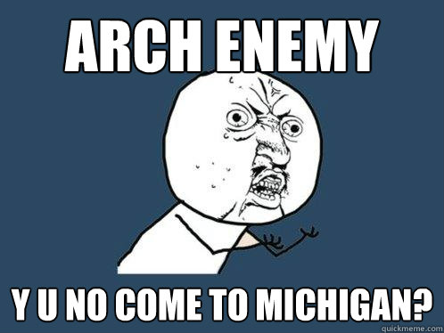 Arch Enemy Y u no come to michigan?  Y U No