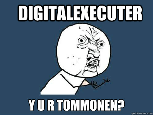 Digitalexecuter y u R tommonen?  Y U No