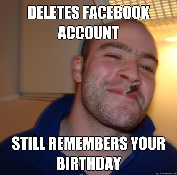 Deletes Facebook account Still remembers your birthday - Deletes Facebook account Still remembers your birthday  Misc