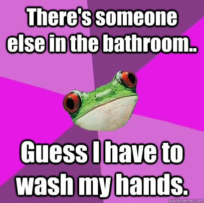 There's someone else in the bathroom.. Guess I have to wash my hands.  Foul Bachelorette Frog