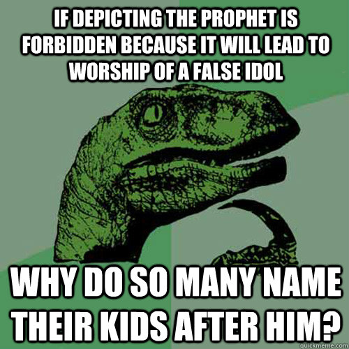 If depicting the prophet is forbidden because it will lead to worship of a false idol why do so many name their kids after him?  Philosoraptor