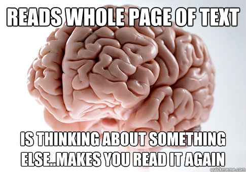 Reads whole page of text Is thinking about something else..makes you read it again  Scumbag Brain