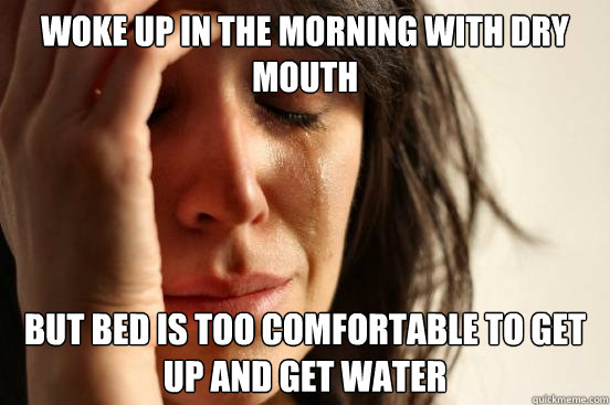 woke up in the morning with dry mouth but bed is too comfortable to get up and get water  First World Problems