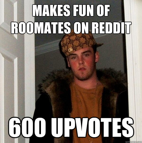 Makes fun of roomates on reddit 600 upvotes  Scumbag Steve