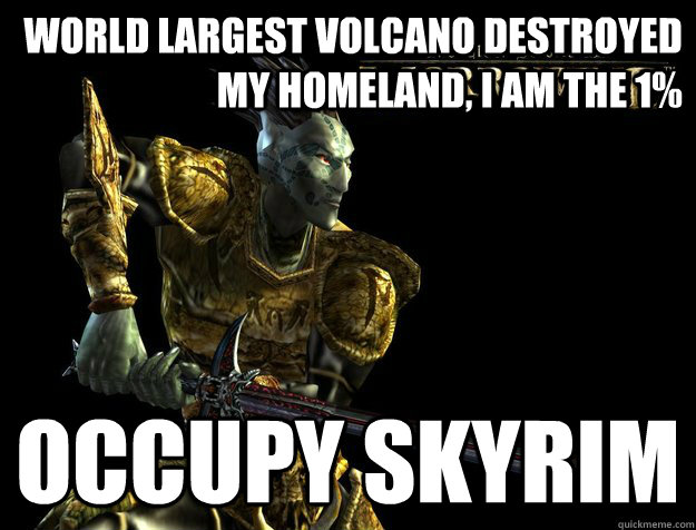 World largest volcano destroyed my homeland, i am the 1% occupy skyrim - World largest volcano destroyed my homeland, i am the 1% occupy skyrim  Dunmer Meme