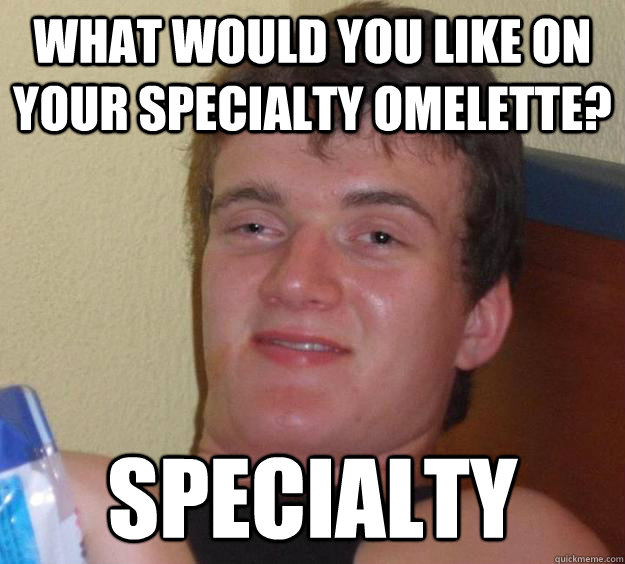 What would you like on your specialty omelette? Specialty - What would you like on your specialty omelette? Specialty  10 Guy