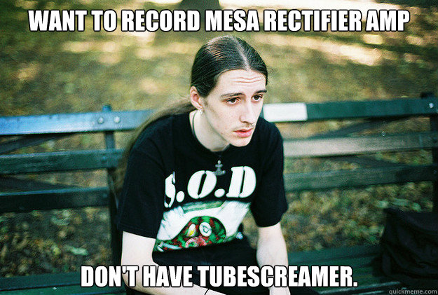 Want to record Mesa Rectifier amp Don't have tubescreamer.   First World Metal Problems