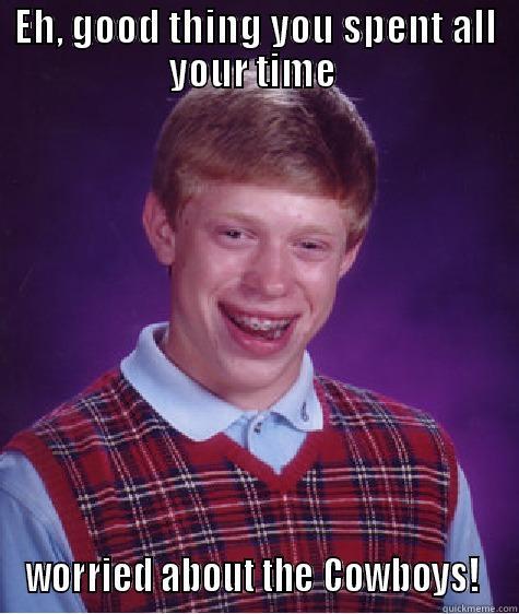 Ha Ha, Haters! - EH, GOOD THING YOU SPENT ALL YOUR TIME  WORRIED ABOUT THE COWBOYS!  Bad Luck Brian