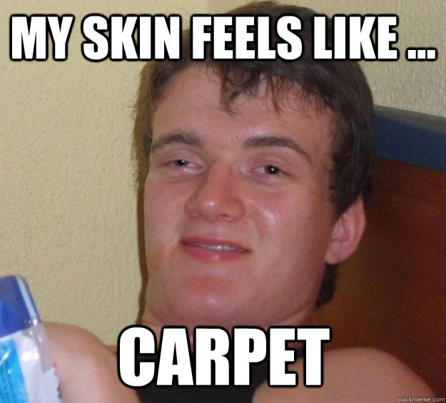 My Skin Feels Like ... Carpet  10 Guy