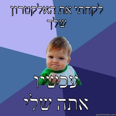 לקחתי את האלקטרון שלך עכשיו אתה שלי Success Kid