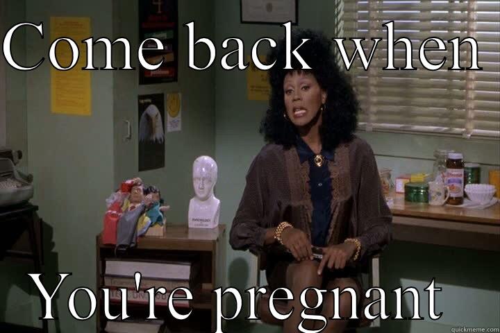 COME BACK WHEN  YOU'RE PREGNANT  Misc