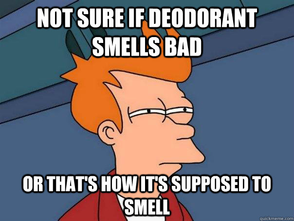 Not sure if deodorant smells bad or that's how it's supposed to smell - Not sure if deodorant smells bad or that's how it's supposed to smell  Futurama Fry