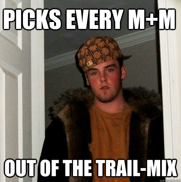 picks every m+m out of the trail-mix  Scumbag Steve