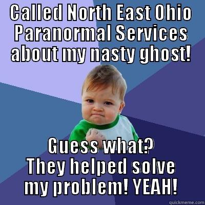 NEOPS YEAH! - CALLED NORTH EAST OHIO PARANORMAL SERVICES ABOUT MY NASTY GHOST! GUESS WHAT? THEY HELPED SOLVE MY PROBLEM! YEAH! Success Kid