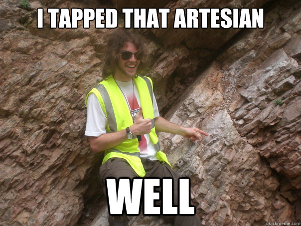 I tapped that Artesian well - I tapped that Artesian well  Sexual Geologist