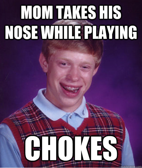 mom takes his nose while playing chokes  Bad Luck Brian