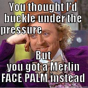 YOU THOUGHT I'D BUCKLE UNDER THE PRESSURE                           BUT YOU GOT A MERLIN FACE PALM INSTEAD Condescending Wonka